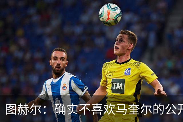 图赫尔：确实不喜欢马奎尔的公开回应，在那以后我没和他沟通过